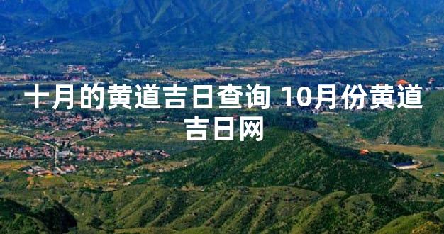 十月的黄道吉日查询 10月份黄道吉日网